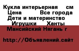 Кукла интерьерная 40 см › Цена ­ 400 - Все города Дети и материнство » Игрушки   . Ханты-Мансийский,Нягань г.